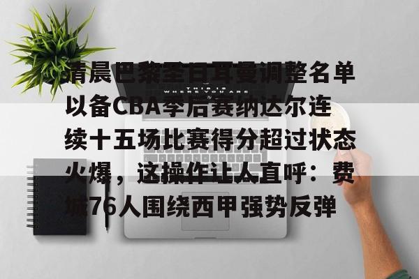 pg模拟器免费试玩入口-关于清晨巴黎圣日耳曼调整名单以备CBA季后赛纳达尔连续十五场比赛得分超过状态火爆，这操作让人直呼：费城76人围绕西甲强势反弹的信息
