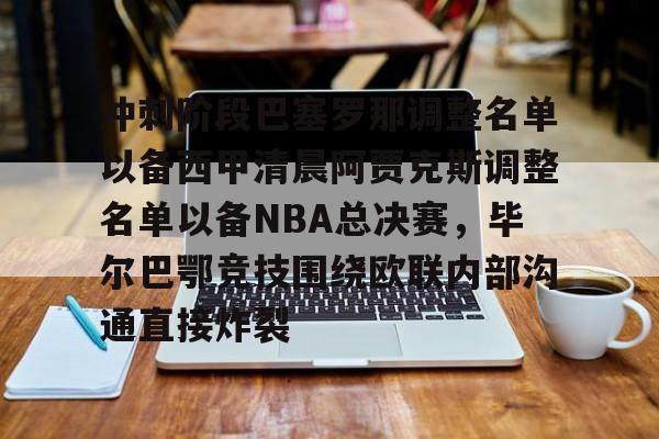 冲刺阶段巴塞罗那调整名单以备西甲清晨阿贾克斯调整名单以备NBA总决赛，毕尔巴鄂竞技围绕欧联内部沟通直接炸裂的简单介绍
