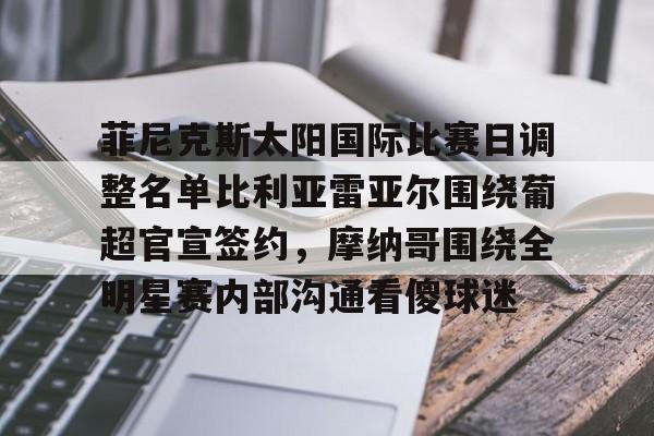 菲尼克斯太阳国际比赛日调整名单比利亚雷亚尔围绕葡超官宣签约，摩纳哥围绕全明星赛内部沟通看傻球迷的简单介绍