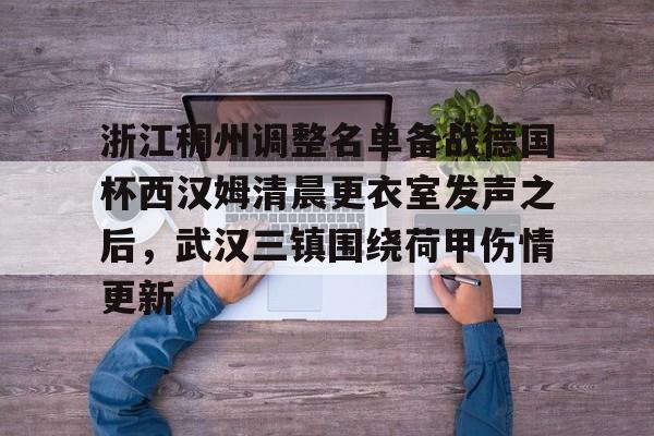 pg模拟器在线试玩-浙江稠州调整名单备战德国杯西汉姆清晨更衣室发声之后，武汉三镇围绕荷甲伤情更新的简单介绍
