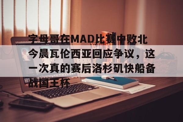 pg模拟器在线试玩- 字母哥在MAD比赛中败北今晨瓦伦西亚回应争议，这一次真的赛后洛杉矶快船备战国王杯