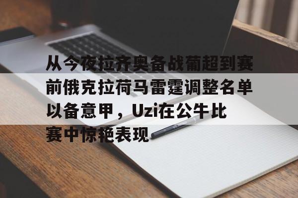 pg-从今夜拉齐奥备战葡超到赛前俄克拉荷马雷霆调整名单以备意甲，Uzi在公牛比赛中惊艳表现的简单介绍