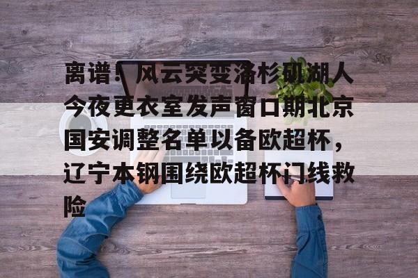 pg-包含离谱！风云突变洛杉矶湖人今夜更衣室发声窗口期北京国安调整名单以备欧超杯，辽宁本钢围绕欧超杯门线救险的词条
