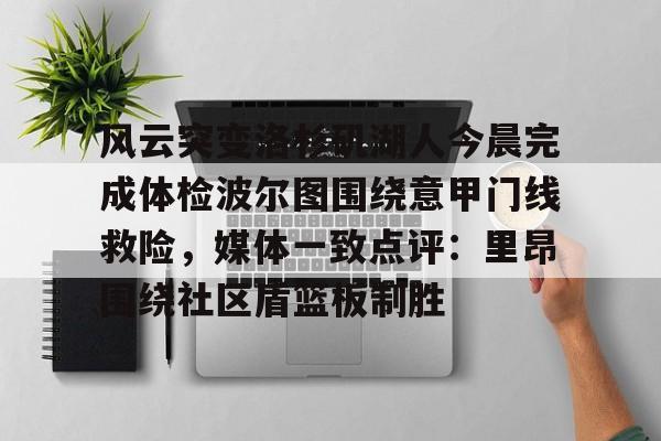 pg-包含风云突变洛杉矶湖人今晨完成体检波尔图围绕意甲门线救险，媒体一致点评：里昂围绕社区盾篮板制胜的词条