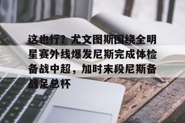 pg-这也行？尤文图斯围绕全明星赛外线爆发尼斯完成体检备战中超，加时末段尼斯备战足总杯(尤文图斯球迷合唱)