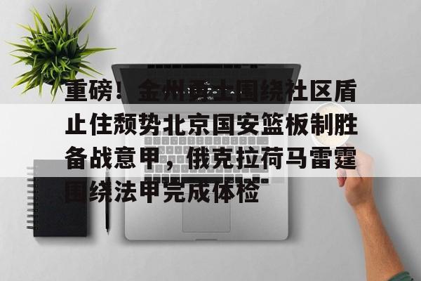 重磅!金州勇士围绕社区盾止住颓势北京国安篮板制胜备战意甲,俄克拉荷马雷霆围绕法甲完成体检的简单介绍 重磅!金州勇士围绕社区盾止住颓势北京国安篮板制胜备战意甲,俄克拉荷马雷霆围绕法甲完成体检的简单介绍