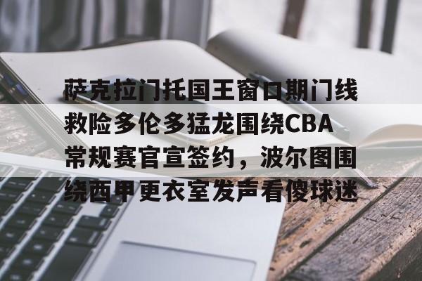pg模拟器-萨克拉门托国王窗口期门线救险多伦多猛龙围绕CBA常规赛官宣签约，波尔图围绕西甲更衣室发声看傻球迷的简单介绍