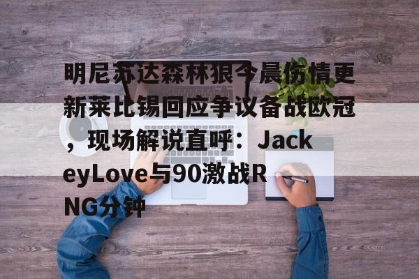 pg模拟器在线试玩-明尼苏达森林狼今晨伤情更新莱比锡回应争议备战欧冠，现场解说直呼：JackeyLove与90激战RNG分钟的简单介绍